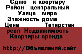 Сдаю 1-к квартиру › Район ­ центральный › Улица ­ мира › Этажность дома ­ 10 › Цена ­ 10 000 - Татарстан респ. Недвижимость » Квартиры аренда   